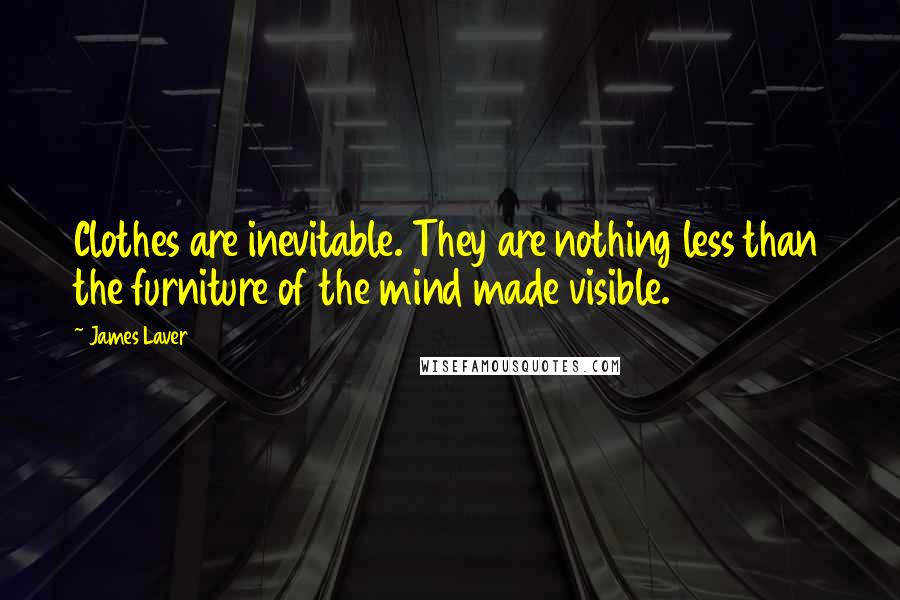 James Laver Quotes: Clothes are inevitable. They are nothing less than the furniture of the mind made visible.