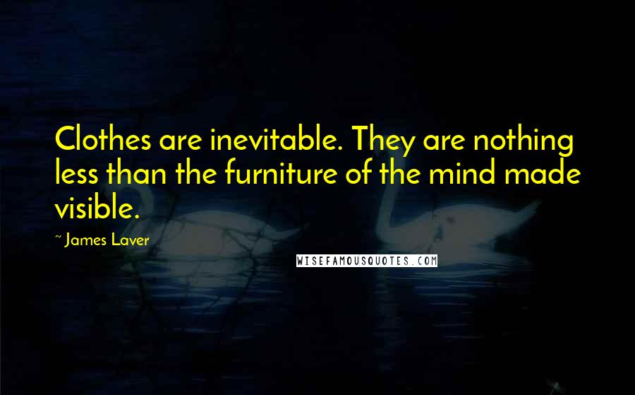 James Laver Quotes: Clothes are inevitable. They are nothing less than the furniture of the mind made visible.