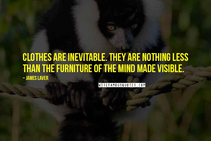 James Laver Quotes: Clothes are inevitable. They are nothing less than the furniture of the mind made visible.