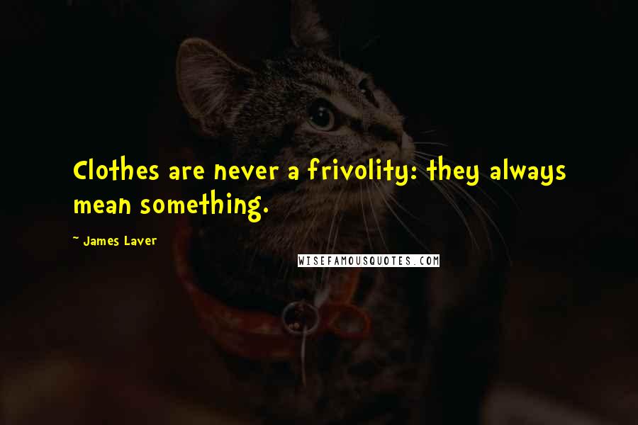 James Laver Quotes: Clothes are never a frivolity: they always mean something.