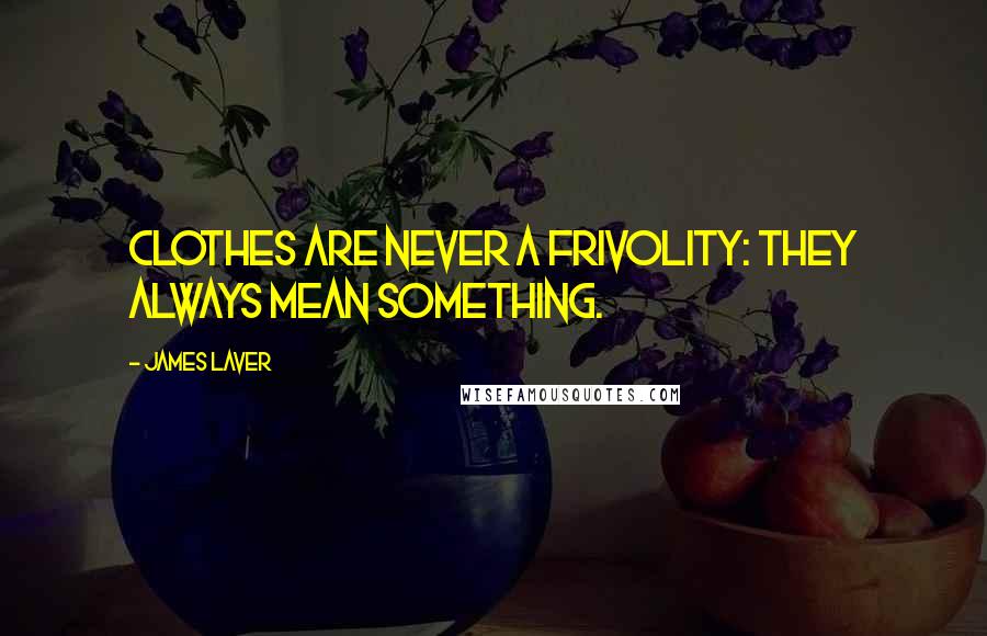 James Laver Quotes: Clothes are never a frivolity: they always mean something.