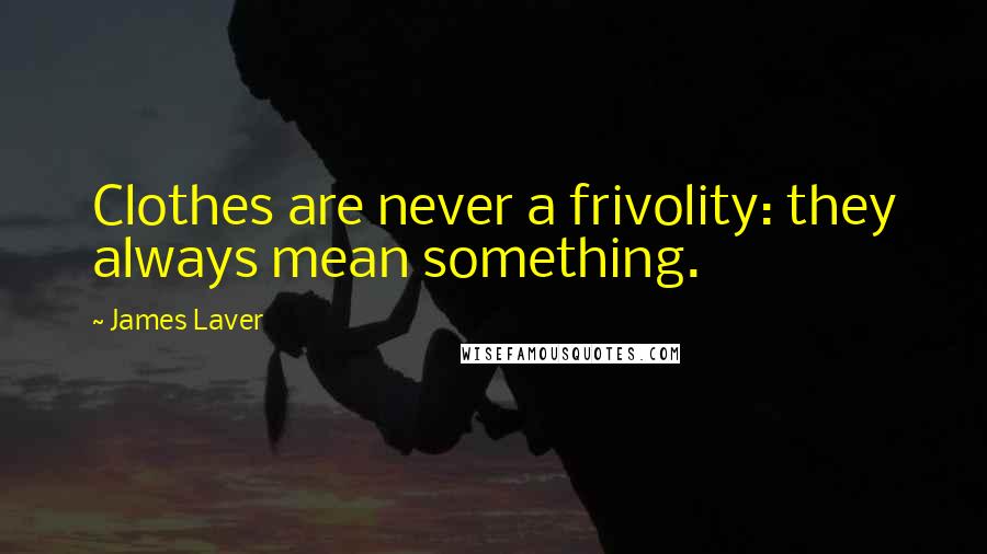 James Laver Quotes: Clothes are never a frivolity: they always mean something.