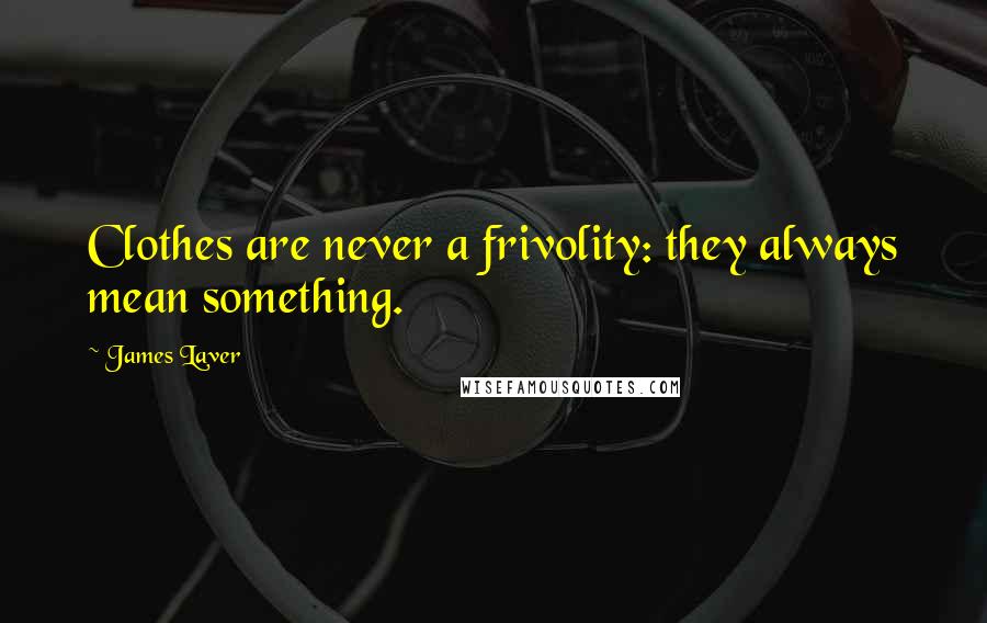 James Laver Quotes: Clothes are never a frivolity: they always mean something.