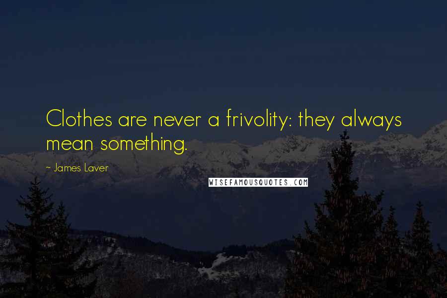 James Laver Quotes: Clothes are never a frivolity: they always mean something.