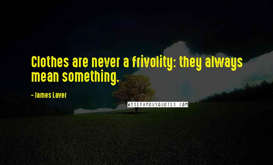 James Laver Quotes: Clothes are never a frivolity: they always mean something.