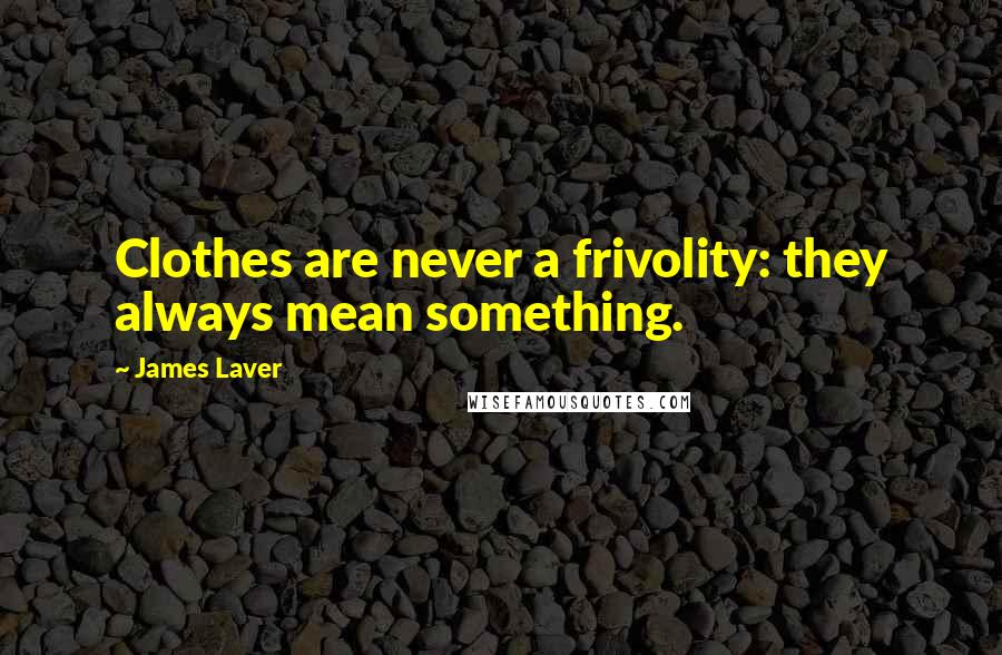 James Laver Quotes: Clothes are never a frivolity: they always mean something.