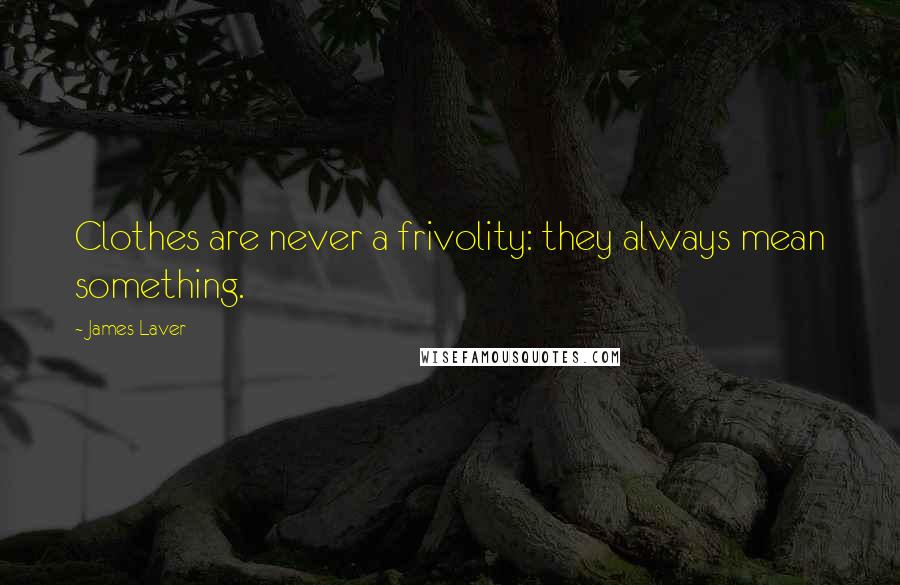 James Laver Quotes: Clothes are never a frivolity: they always mean something.