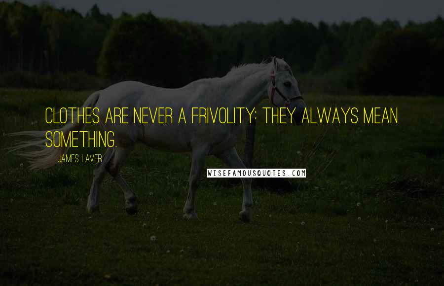James Laver Quotes: Clothes are never a frivolity: they always mean something.