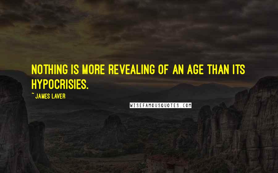 James Laver Quotes: Nothing is more revealing of an age than its hypocrisies.