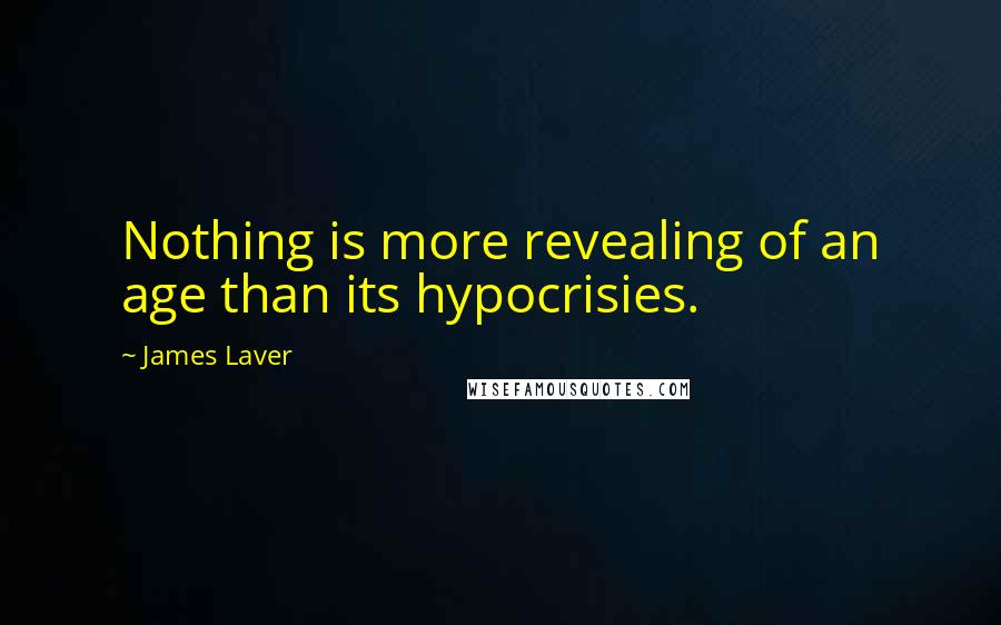 James Laver Quotes: Nothing is more revealing of an age than its hypocrisies.