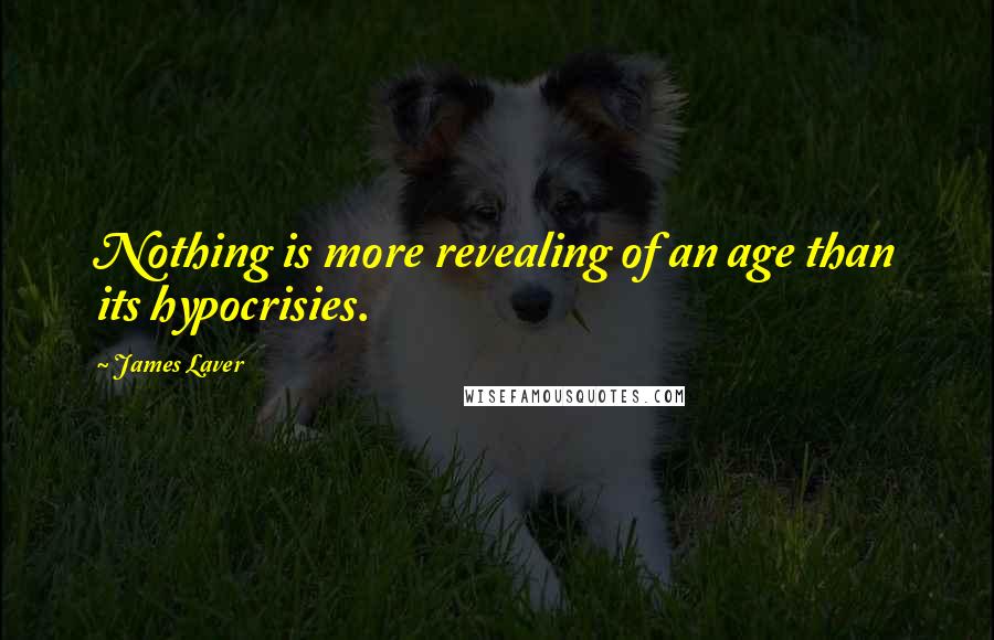 James Laver Quotes: Nothing is more revealing of an age than its hypocrisies.