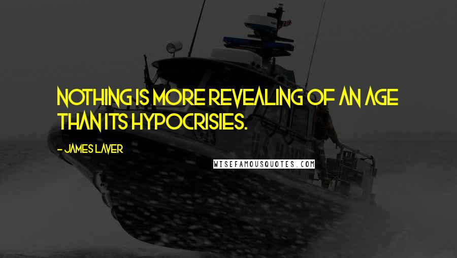 James Laver Quotes: Nothing is more revealing of an age than its hypocrisies.