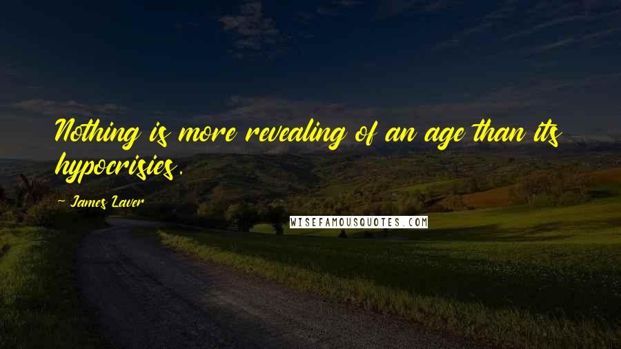 James Laver Quotes: Nothing is more revealing of an age than its hypocrisies.