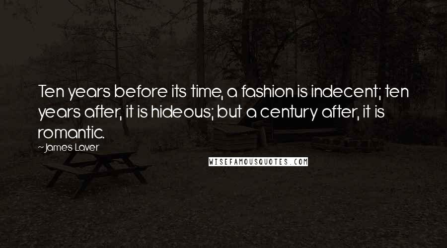 James Laver Quotes: Ten years before its time, a fashion is indecent; ten years after, it is hideous; but a century after, it is romantic.