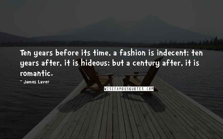 James Laver Quotes: Ten years before its time, a fashion is indecent; ten years after, it is hideous; but a century after, it is romantic.