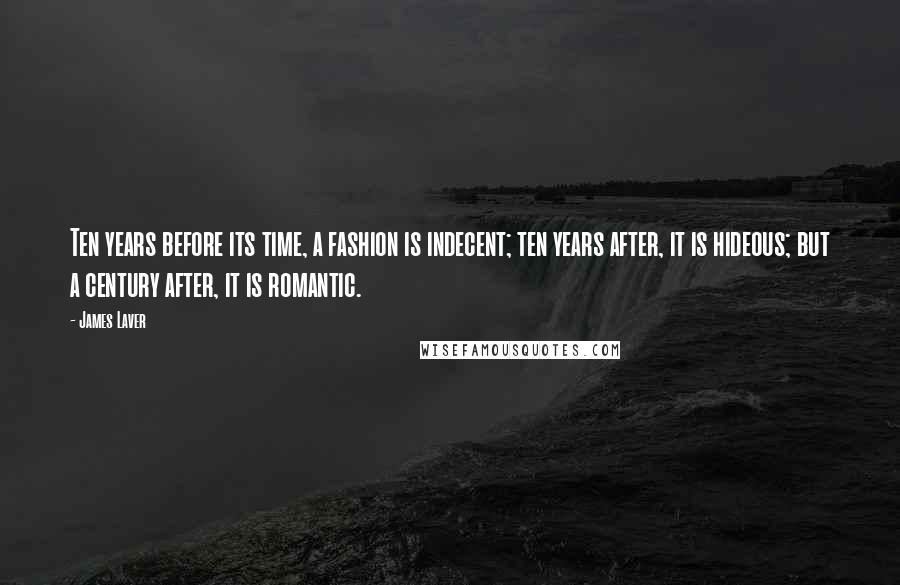 James Laver Quotes: Ten years before its time, a fashion is indecent; ten years after, it is hideous; but a century after, it is romantic.