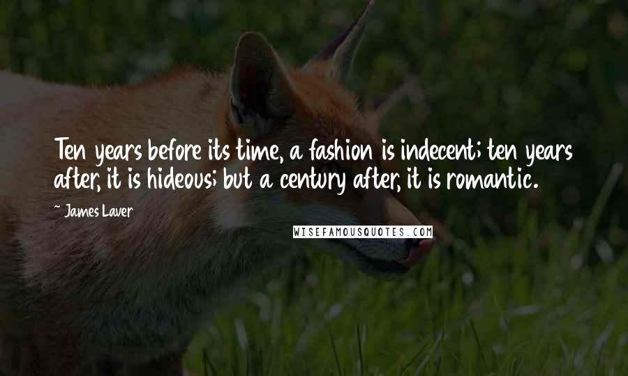 James Laver Quotes: Ten years before its time, a fashion is indecent; ten years after, it is hideous; but a century after, it is romantic.