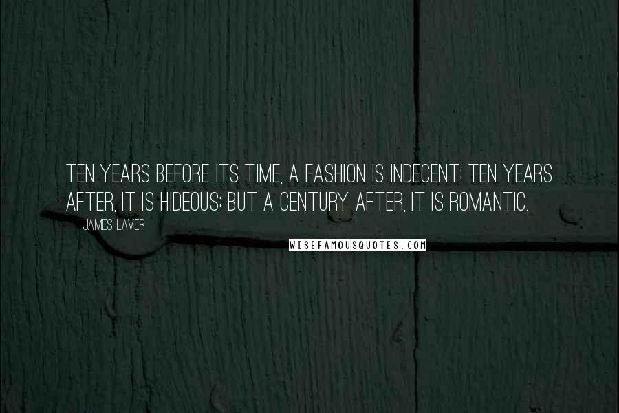 James Laver Quotes: Ten years before its time, a fashion is indecent; ten years after, it is hideous; but a century after, it is romantic.