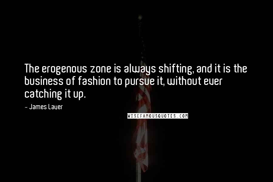 James Laver Quotes: The erogenous zone is always shifting, and it is the business of fashion to pursue it, without ever catching it up.