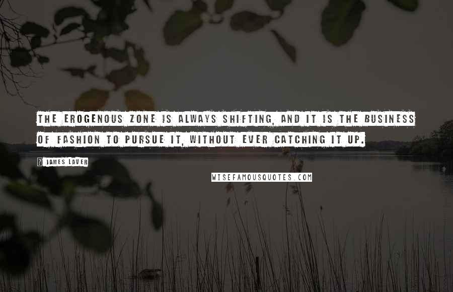 James Laver Quotes: The erogenous zone is always shifting, and it is the business of fashion to pursue it, without ever catching it up.