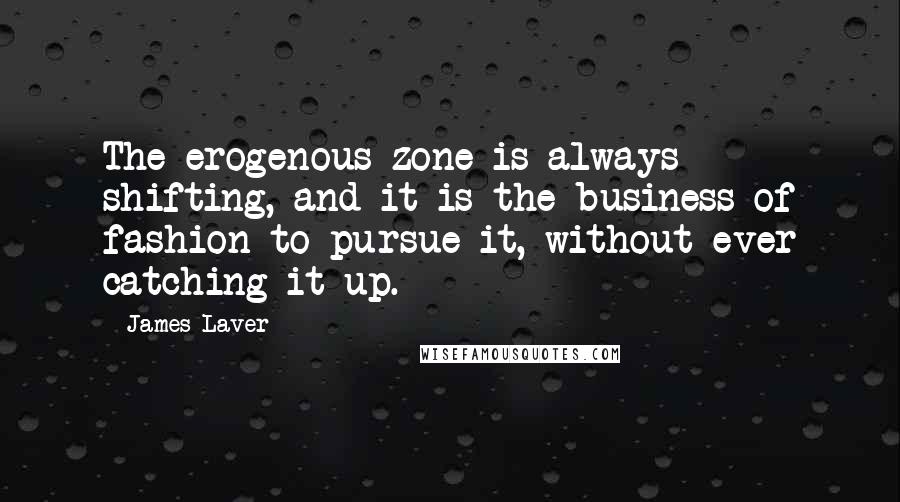 James Laver Quotes: The erogenous zone is always shifting, and it is the business of fashion to pursue it, without ever catching it up.