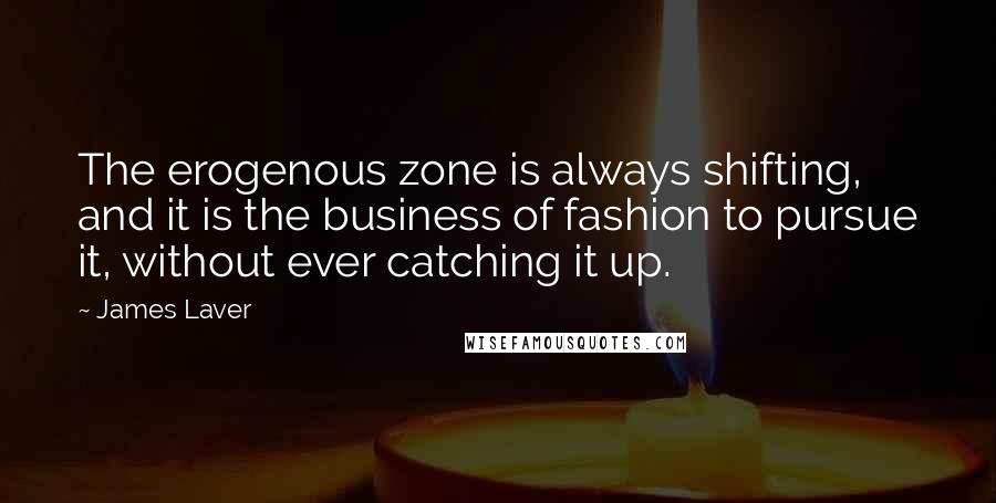 James Laver Quotes: The erogenous zone is always shifting, and it is the business of fashion to pursue it, without ever catching it up.