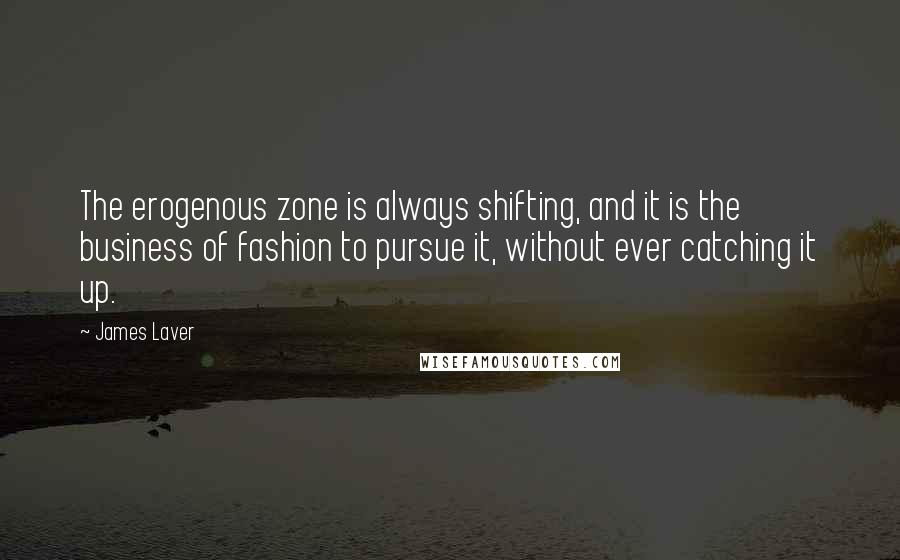 James Laver Quotes: The erogenous zone is always shifting, and it is the business of fashion to pursue it, without ever catching it up.