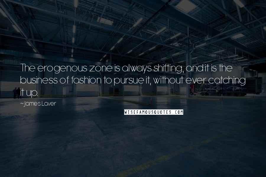 James Laver Quotes: The erogenous zone is always shifting, and it is the business of fashion to pursue it, without ever catching it up.