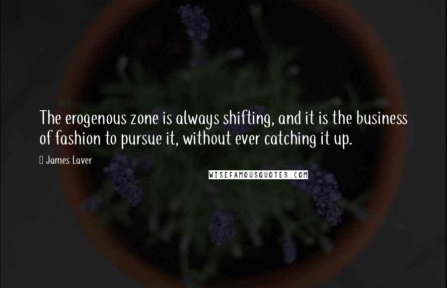 James Laver Quotes: The erogenous zone is always shifting, and it is the business of fashion to pursue it, without ever catching it up.