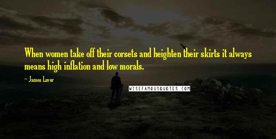 James Laver Quotes: When women take off their corsets and heighten their skirts it always means high inflation and low morals.