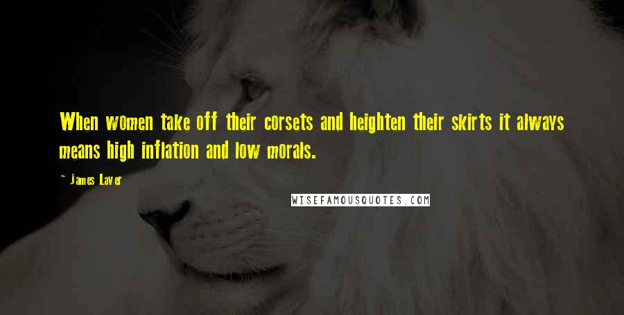 James Laver Quotes: When women take off their corsets and heighten their skirts it always means high inflation and low morals.