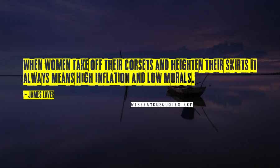 James Laver Quotes: When women take off their corsets and heighten their skirts it always means high inflation and low morals.