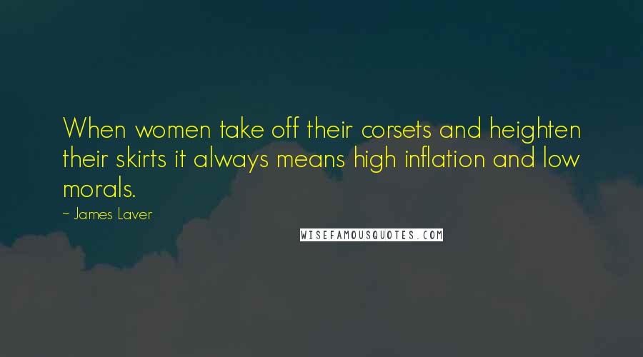 James Laver Quotes: When women take off their corsets and heighten their skirts it always means high inflation and low morals.