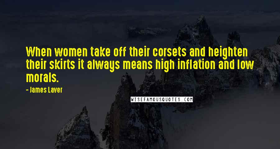 James Laver Quotes: When women take off their corsets and heighten their skirts it always means high inflation and low morals.