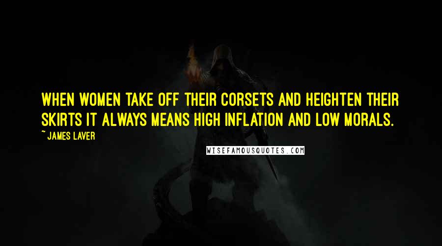 James Laver Quotes: When women take off their corsets and heighten their skirts it always means high inflation and low morals.