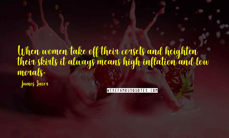 James Laver Quotes: When women take off their corsets and heighten their skirts it always means high inflation and low morals.