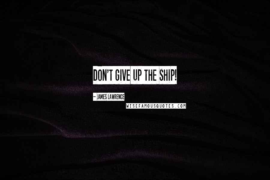 James Lawrence Quotes: Don't give up the ship!