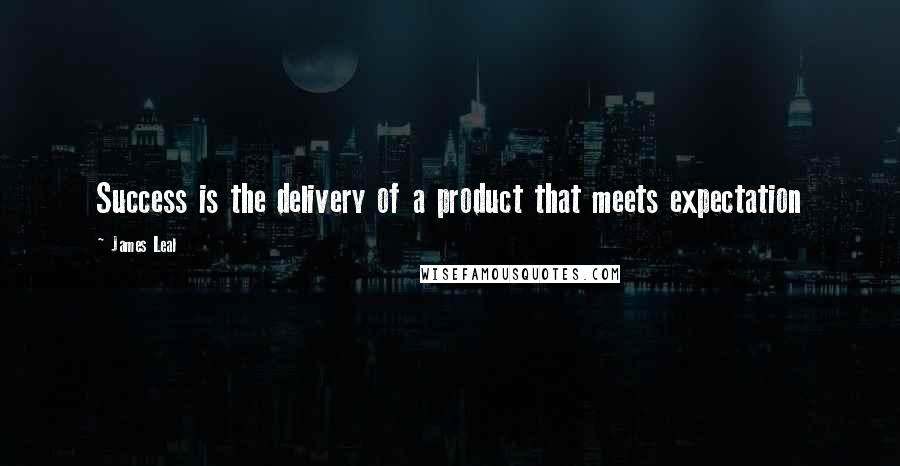 James Leal Quotes: Success is the delivery of a product that meets expectation