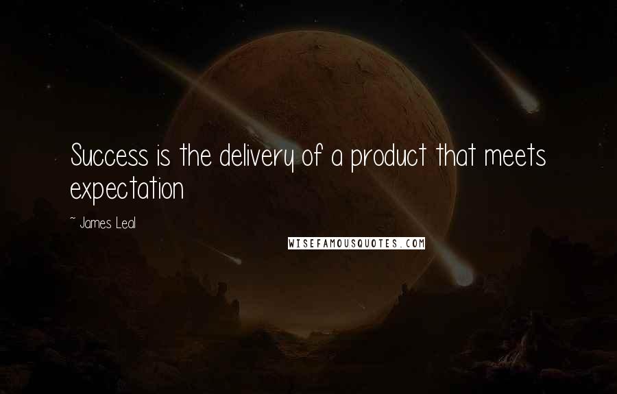 James Leal Quotes: Success is the delivery of a product that meets expectation