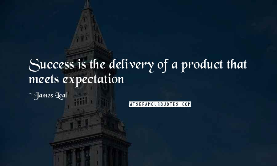 James Leal Quotes: Success is the delivery of a product that meets expectation