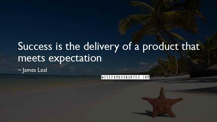 James Leal Quotes: Success is the delivery of a product that meets expectation