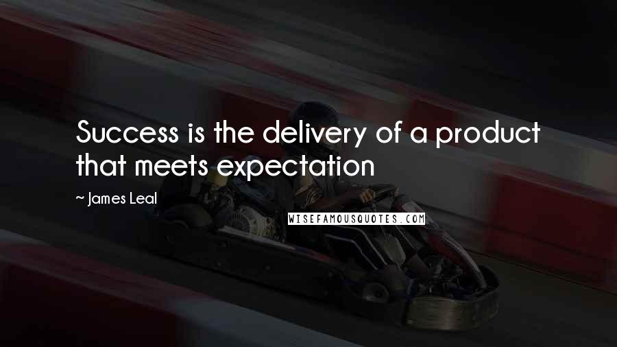 James Leal Quotes: Success is the delivery of a product that meets expectation