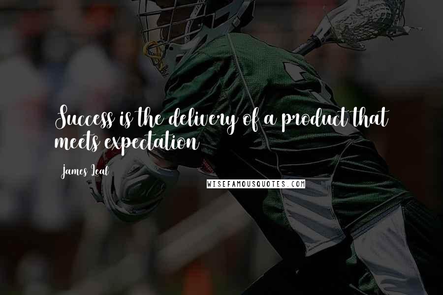 James Leal Quotes: Success is the delivery of a product that meets expectation