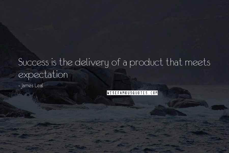 James Leal Quotes: Success is the delivery of a product that meets expectation