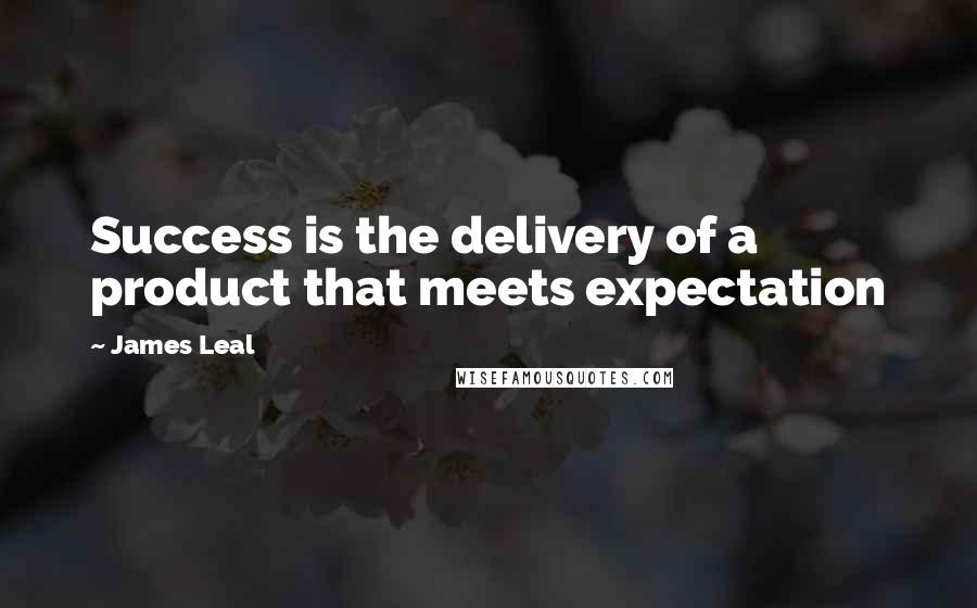 James Leal Quotes: Success is the delivery of a product that meets expectation