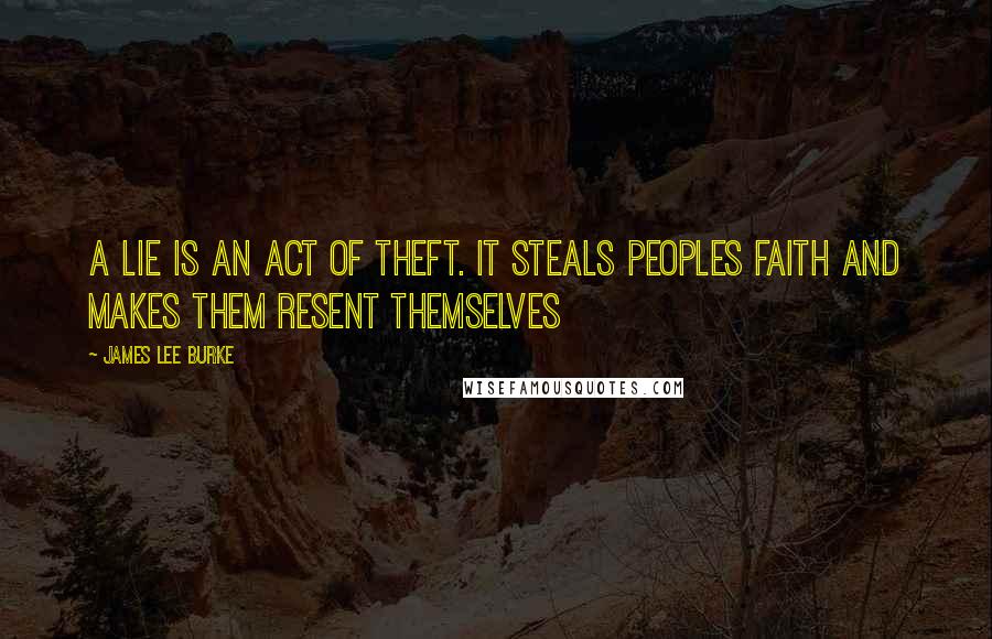 James Lee Burke Quotes: A lie is an act of theft. It steals peoples faith and makes them resent themselves
