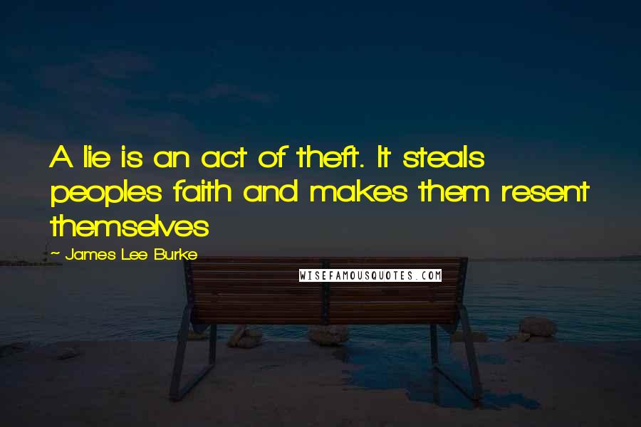 James Lee Burke Quotes: A lie is an act of theft. It steals peoples faith and makes them resent themselves