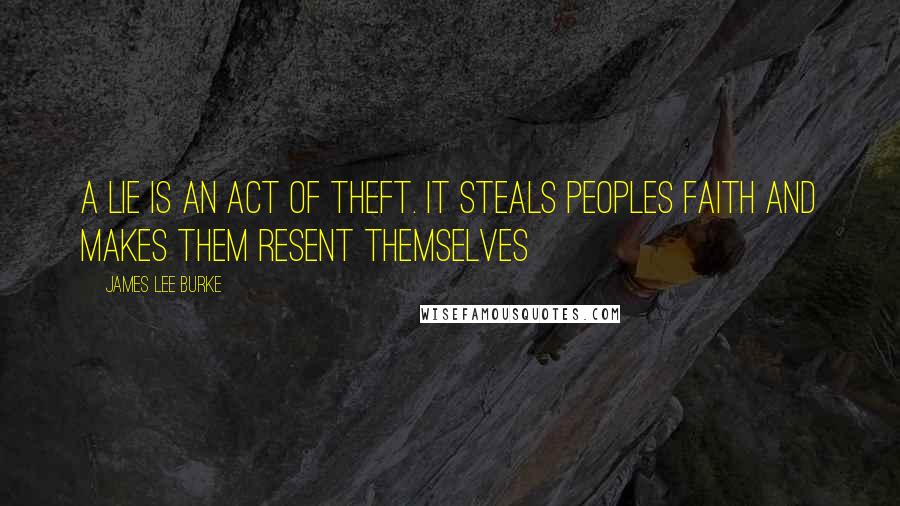 James Lee Burke Quotes: A lie is an act of theft. It steals peoples faith and makes them resent themselves