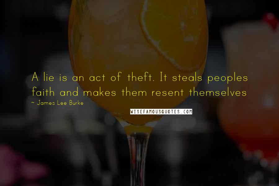 James Lee Burke Quotes: A lie is an act of theft. It steals peoples faith and makes them resent themselves