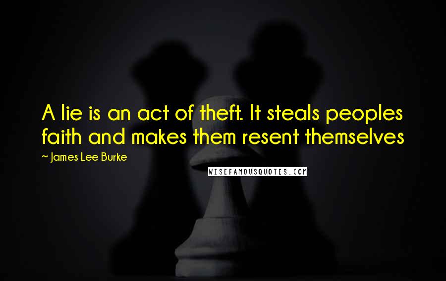 James Lee Burke Quotes: A lie is an act of theft. It steals peoples faith and makes them resent themselves